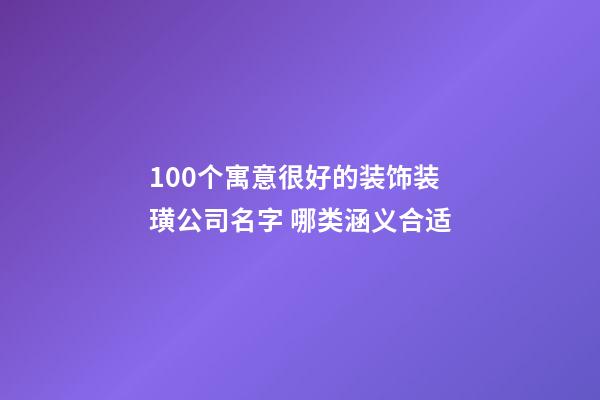 100个寓意很好的装饰装璜公司名字 哪类涵义合适-第1张-公司起名-玄机派